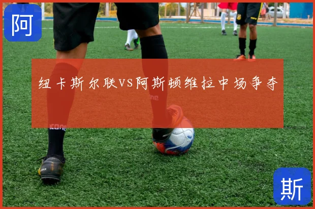 纽卡斯尔联vs阿斯顿维拉中场争夺