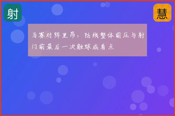 马赛对阵里昂，防线整体前压与射门前最后一次触球成看点