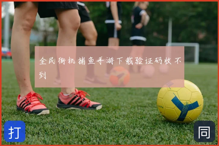 全民街机捕鱼手游下载验证码收不到
