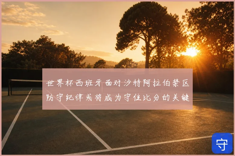 世界杯西班牙面对沙特阿拉伯禁区防守纪律或将成为守住比分的关键