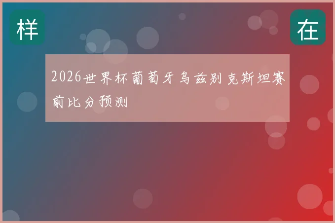2026世界杯葡萄牙乌兹别克斯坦赛前比分预测