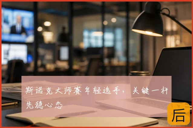 斯诺克大师赛年轻选手，关键一杆先稳心态