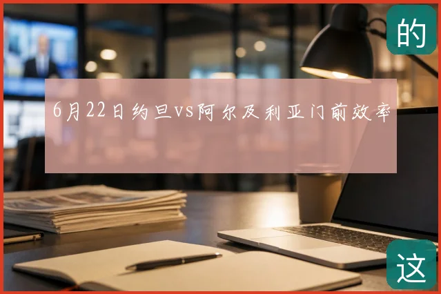 6月22日约旦vs阿尔及利亚门前效率