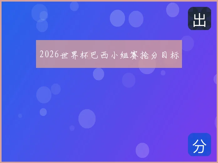 2026世界杯巴西小组赛抢分目标