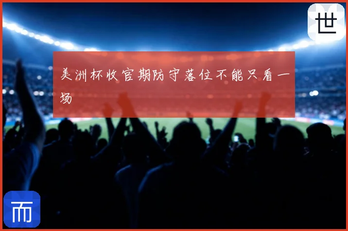 美洲杯收官期防守落位不能只看一场