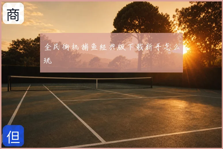 全民街机捕鱼经典版下载新手怎么玩