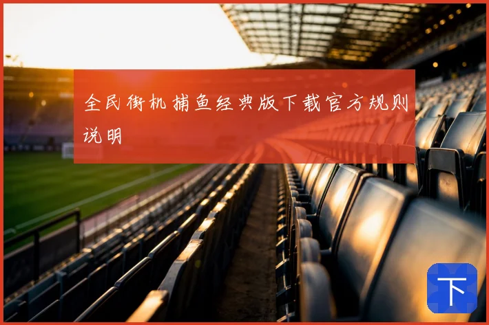 全民街机捕鱼经典版下载官方规则说明