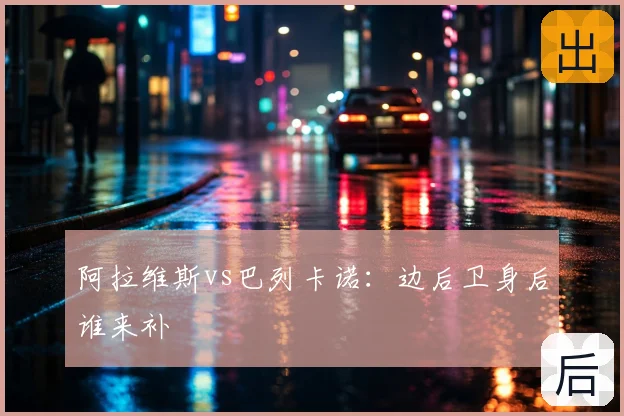 阿拉维斯vs巴列卡诺：边后卫身后谁来补