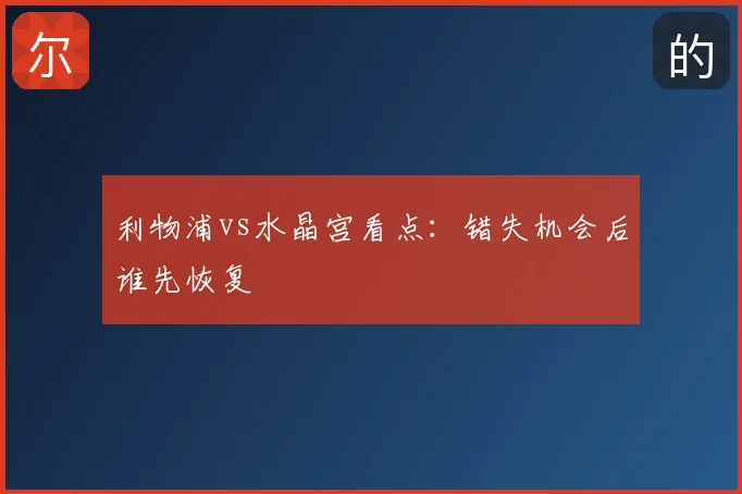 利物浦vs水晶宫看点：错失机会后谁先恢复