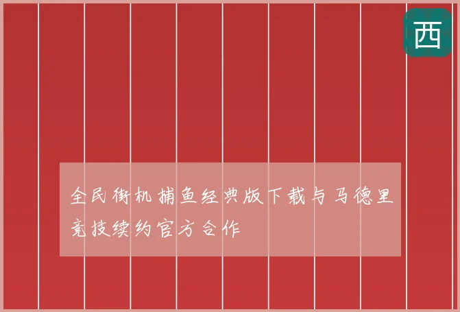 全民街机捕鱼经典版下载与马德里竞技续约官方合作