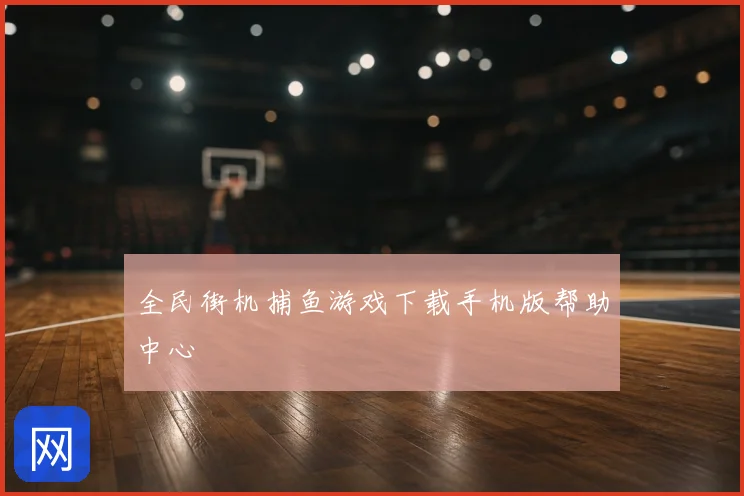 全民街机捕鱼游戏下载手机版帮助中心