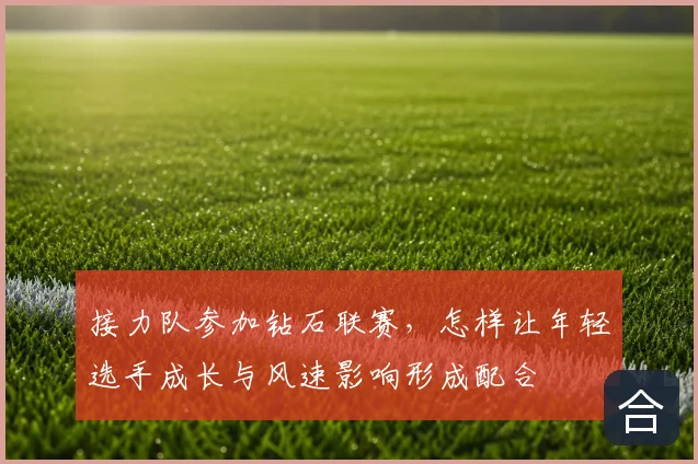 接力队参加钻石联赛,怎样让年轻选手成长与风速影响形成配合