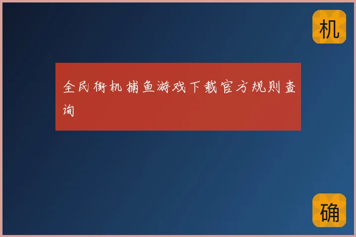 全民街机捕鱼游戏下载官方规则查询