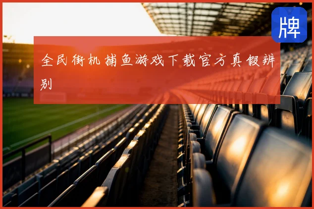 全民街机捕鱼游戏下载官方真假辨别