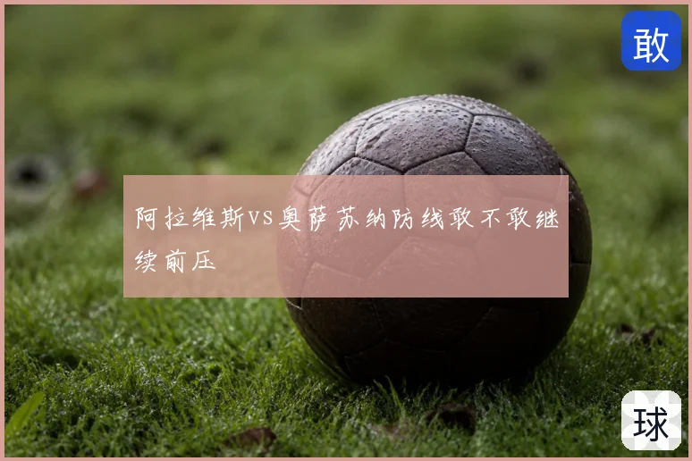 阿拉维斯vs奥萨苏纳防线敢不敢继续前压