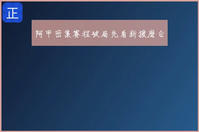 阿甲密集赛程破局先看新援磨合